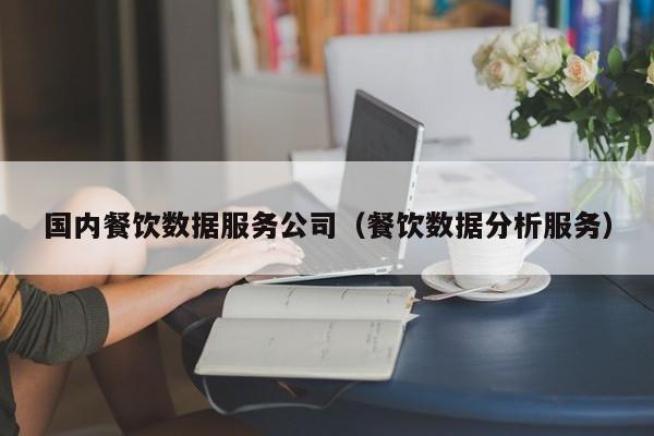 乐鱼官网-国内餐饮数据服务公司（餐饮数据分析服务）