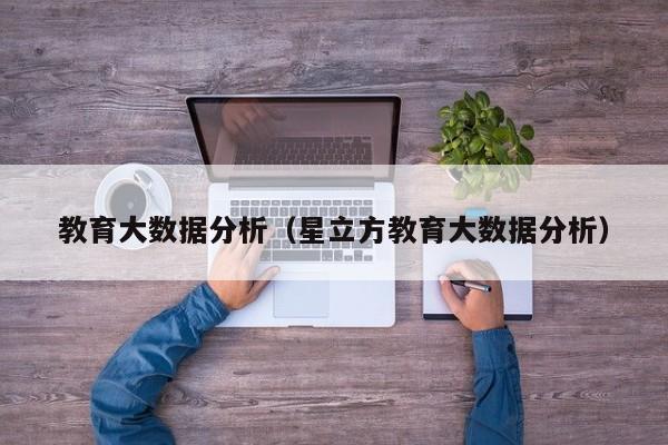 乐鱼官网-教育大数据分析（星立方教育大数据分析）